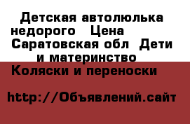  Детская автолюлька недорого › Цена ­ 1 100 - Саратовская обл. Дети и материнство » Коляски и переноски   